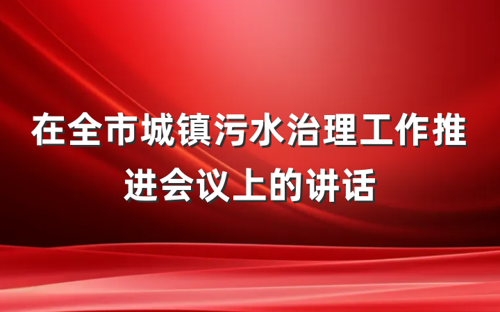 在全市城镇污水治理工作推进会议上的讲话