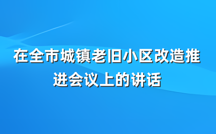 在全市城镇老旧小区改造推进会议上的讲话