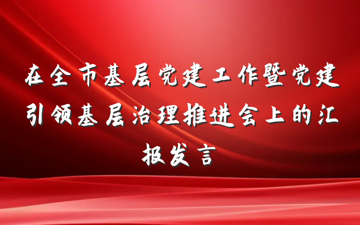 在全市基层党建工作暨党建引领基层治理推进会上的汇报发言