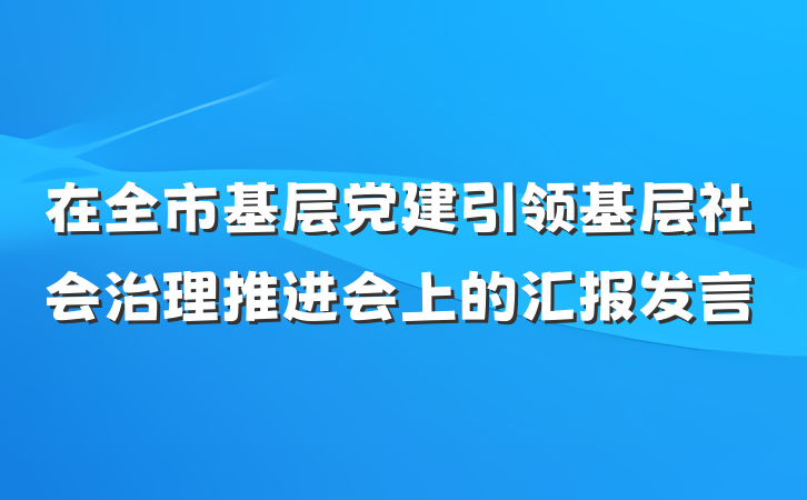 在全市基层党建引领基层社会治理推进会上的汇报发言