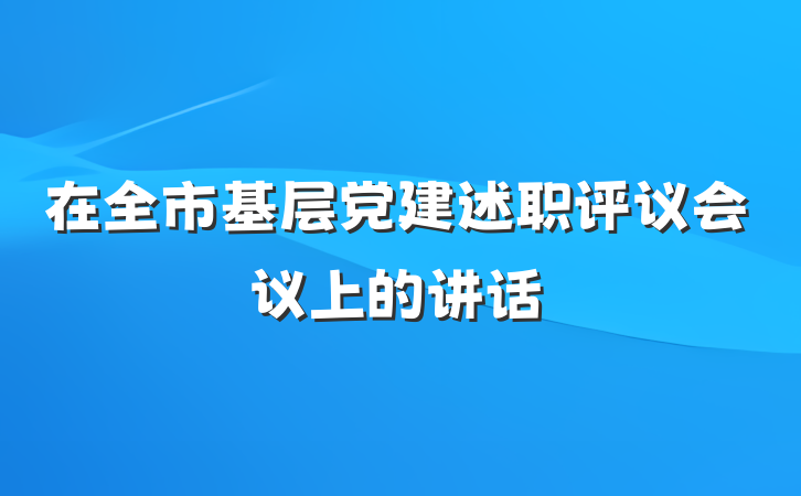 在全市基层党建述职评议会议上的讲话