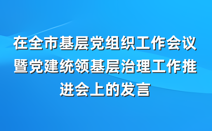 在全市基层党组织工作会议暨党建统领基层治理工作推进会上的发言