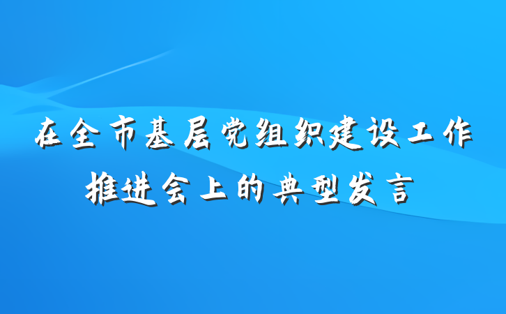 在全市基层党组织建设工作推进会上的典型发言