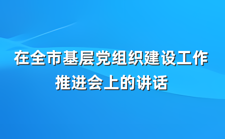 在全市基层党组织建设工作推进会上的讲话