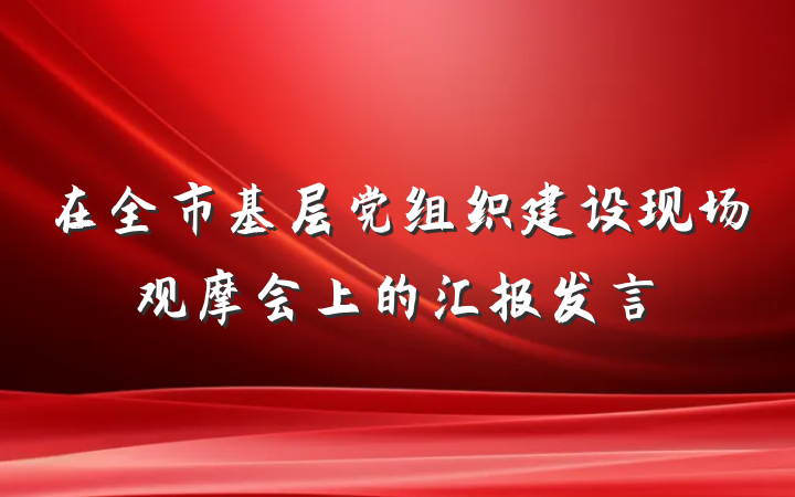 在全市基层党组织建设现场观摩会上的汇报发言