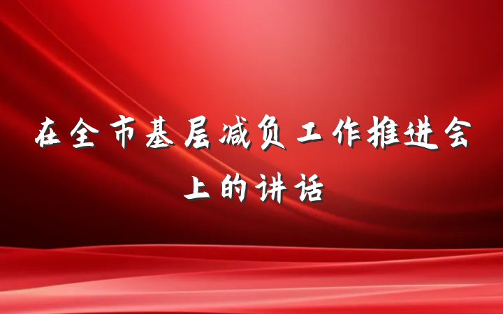 在全市基层减负工作推进会上的讲话