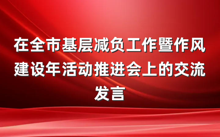 在全市基层减负工作暨作风建设年活动推进会上的交流发言
