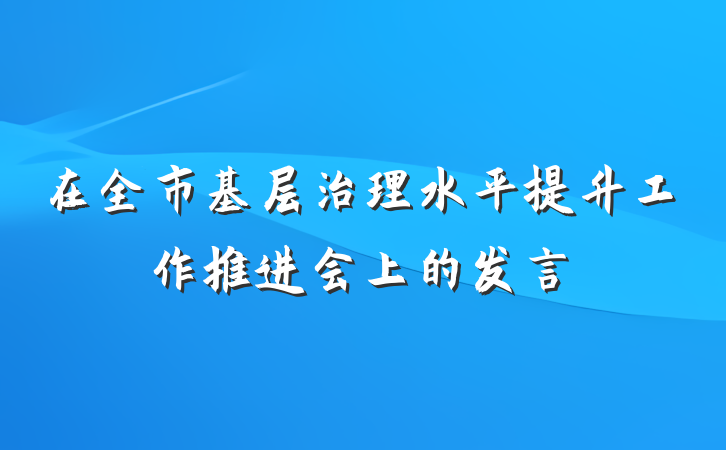在全市基层治理水平提升工作推进会上的发言