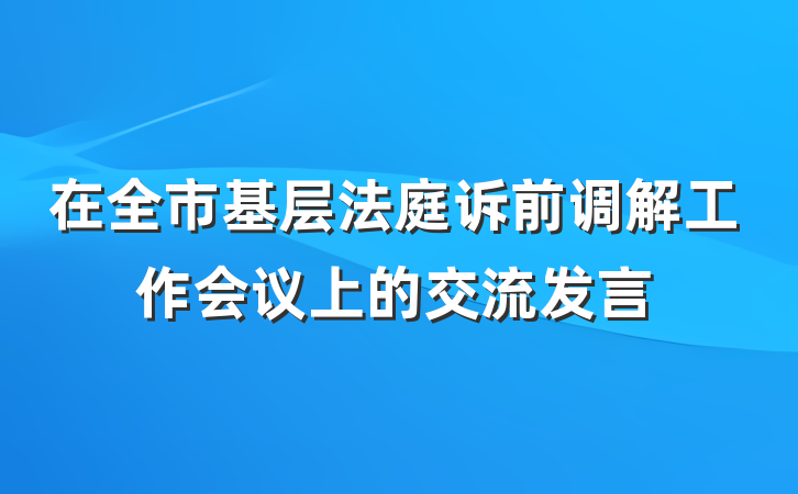 在全市基层法庭诉前调解工作会议上的交流发言