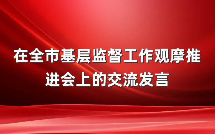 在全市基层监督工作观摩推进会上的交流发言