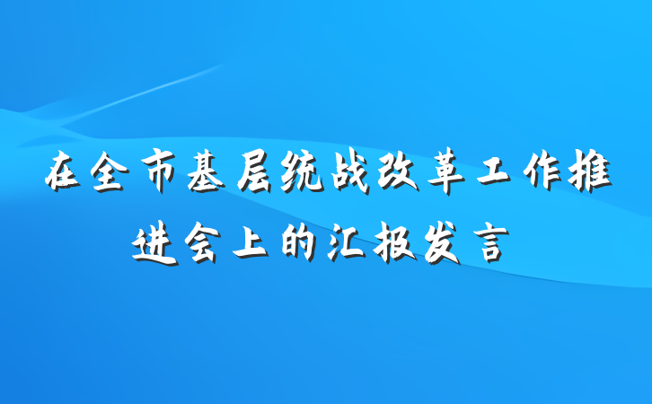 在全市基层统战改革工作推进会上的汇报发言