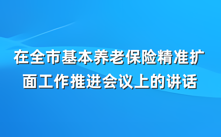 在全市基本养老保险精准扩面工作推进会议上的讲话