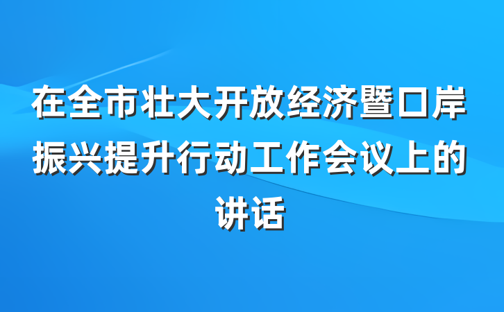 在全市壮大开放经济暨口岸振兴提升行动工作会议上的讲话