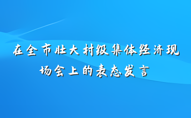 在全市壮大村级集体经济现场会上的表态发言