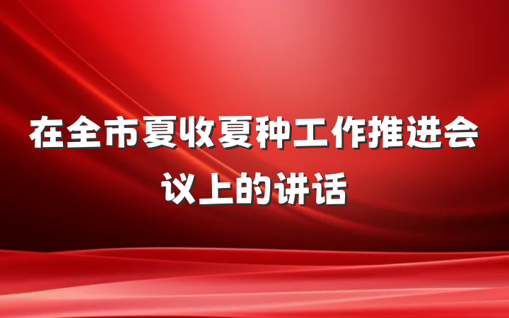 在全市夏收夏种工作推进会议上的讲话