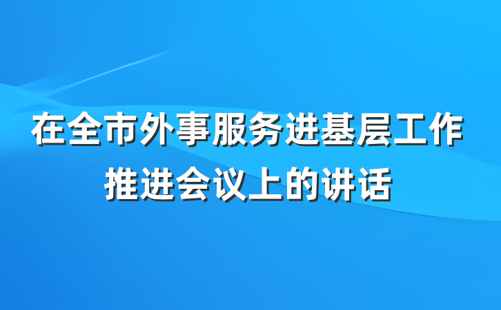 在全市外事服务进基层工作推进会议上的讲话
