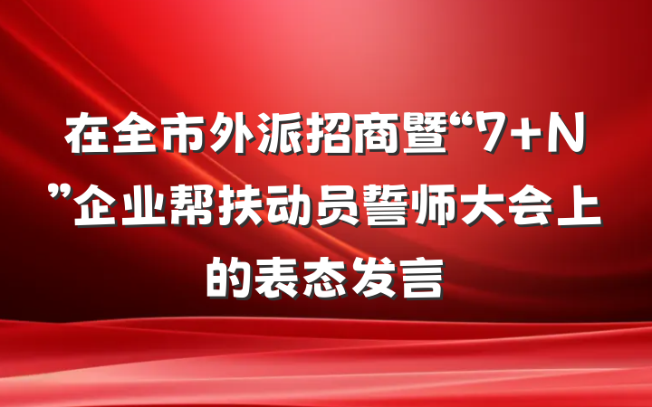 在全市外派招商暨“7+N”企业帮扶动员誓师大会上的表态发言
