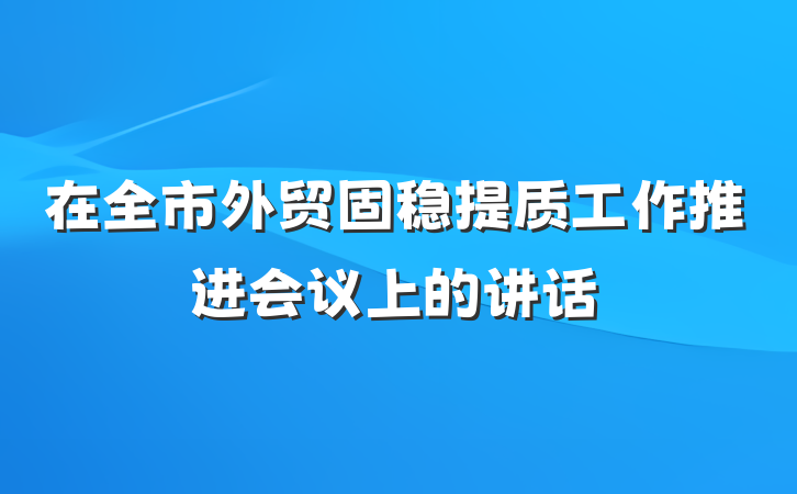 在全市外贸固稳提质工作推进会议上的讲话