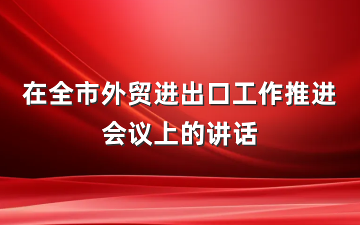 在全市外贸进出口工作推进会议上的讲话