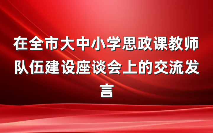 在全市大中小学思政课教师队伍建设座谈会上的交流发言
