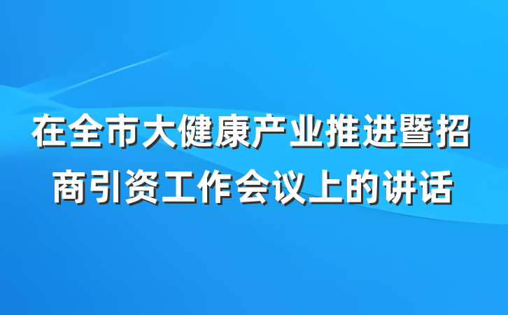 在全市大健康产业推进暨招商引资工作会议上的讲话