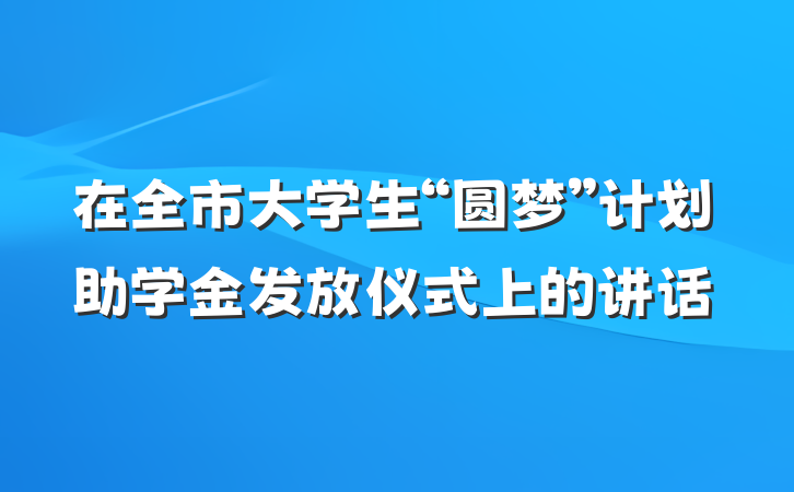 在全市大学生“圆梦”计划助学金发放仪式上的讲话