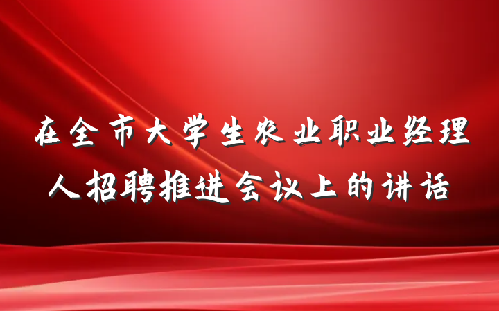 在全市大学生农业职业经理人招聘推进会议上的讲话