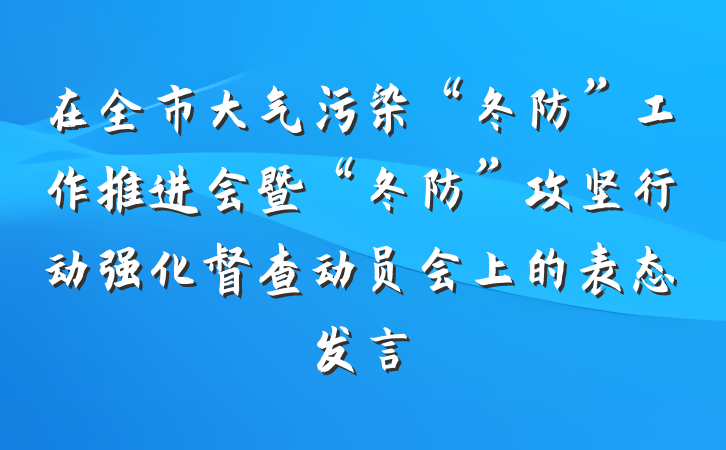 在全市大气污染“冬防”工作推进会暨“冬防”攻坚行动强化督查动员会上的表态发言