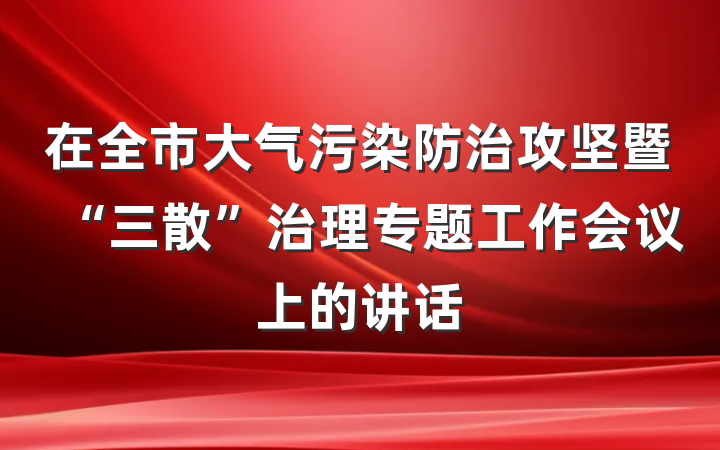 在全市大气污染防治攻坚暨“三散”治理专题工作会议上的讲话