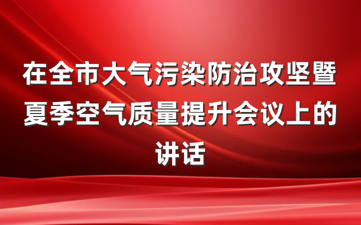 在全市大气污染防治攻坚暨夏季空气质量提升会议上的讲话
