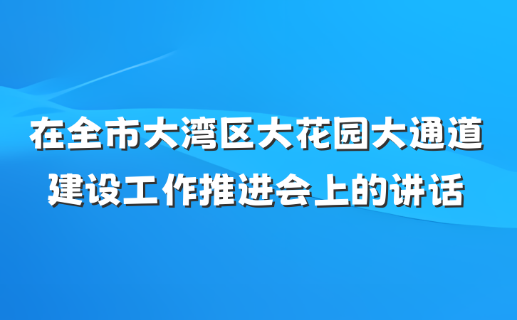 在全市大湾区大花园大通道建设工作推进会上的讲话