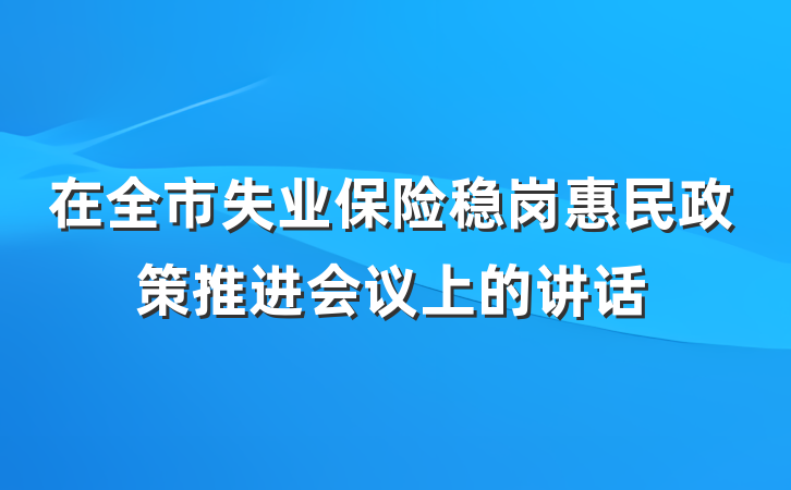 在全市失业保险稳岗惠民政策推进会议上的讲话