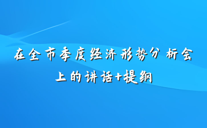 在全市季度经济形势分析会上的讲话 提纲