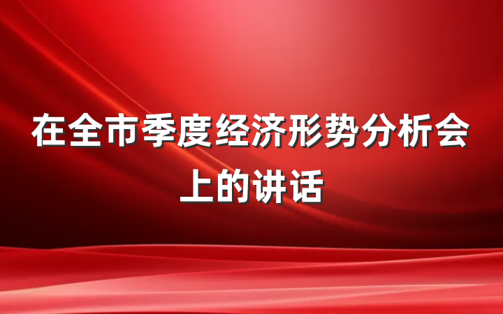 在全市季度经济形势分析会上的讲话