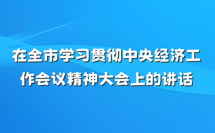 在全市学习贯彻中央经济工作会议精神大会上的讲话