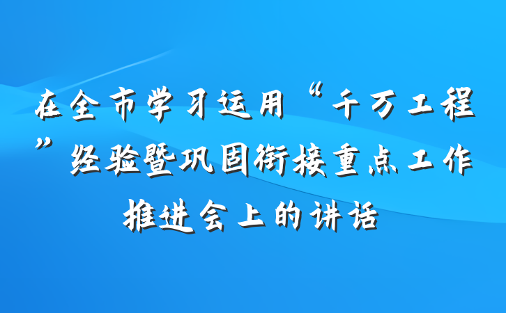 在全市学习运用“千万工程”经验暨巩固衔接重点工作推进会上的讲话