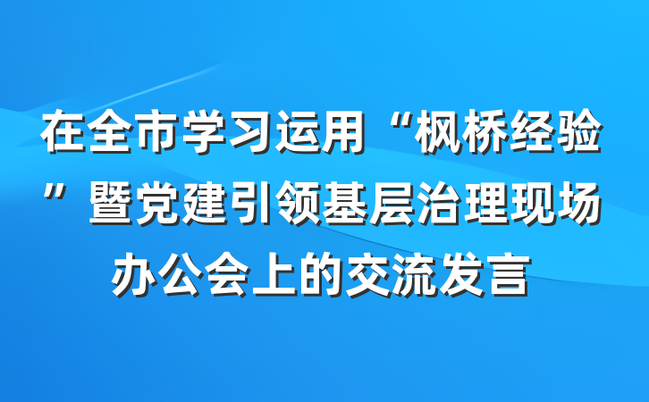 在全市学习运用“枫桥经验”暨党建引领基层治理现场办公会上的交流发言