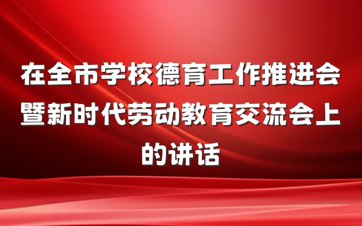 在全市学校德育工作推进会暨新时代劳动教育交流会上的讲话