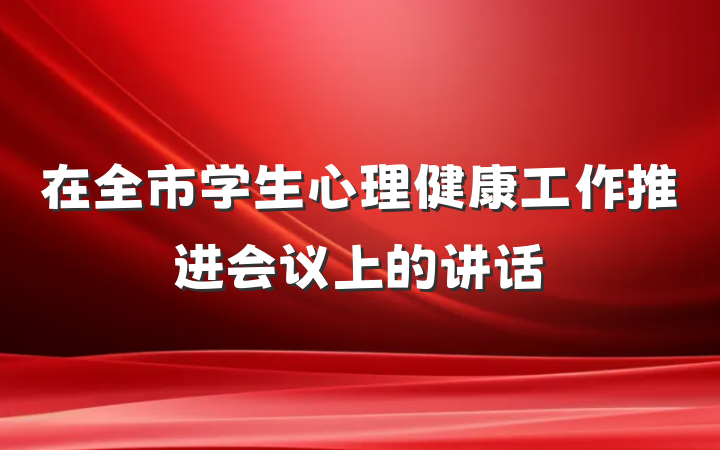 在全市学生心理健康工作推进会议上的讲话