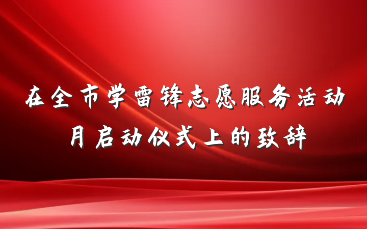 在全市学雷锋志愿服务活动月启动仪式上的致辞
