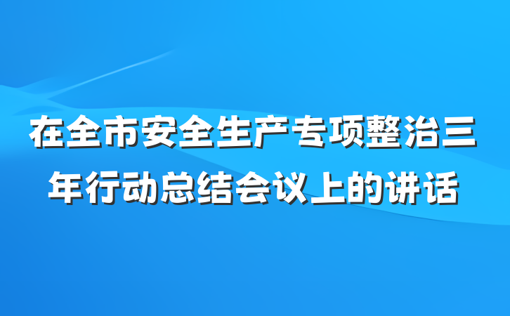 在全市安全生产专项整治三年行动总结会议上的讲话