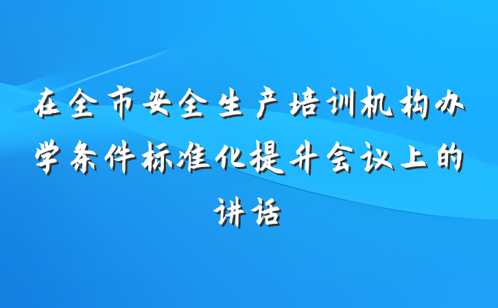 在全市安全生产培训机构办学条件标准化提升会议上的讲话