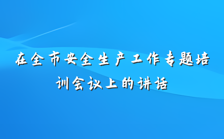 在全市安全生产工作专题培训会议上的讲话