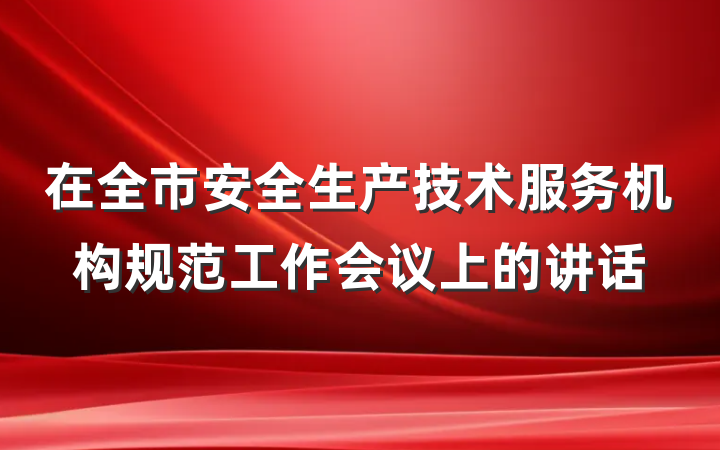 在全市安全生产技术服务机构规范工作会议上的讲话