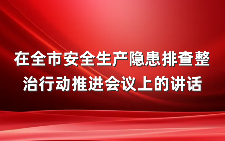 在全市安全生产隐患排查整治行动推进会议上的讲话