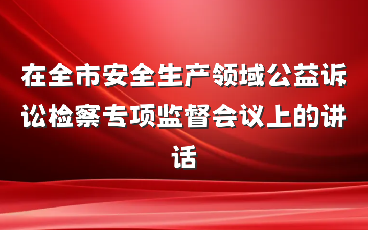 在全市安全生产领域公益诉讼检察专项监督会议上的讲话
