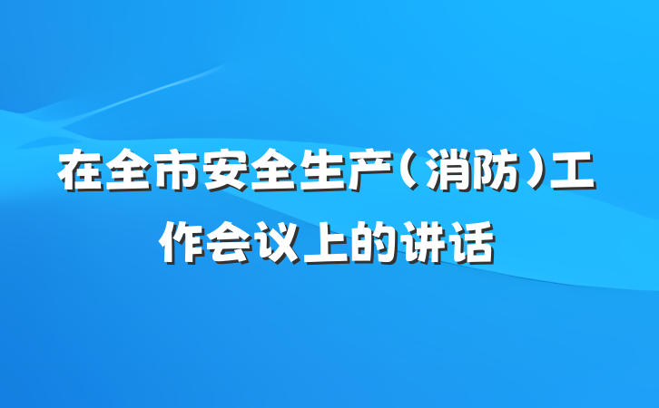 在全市安全生产（消防）工作会议上的讲话