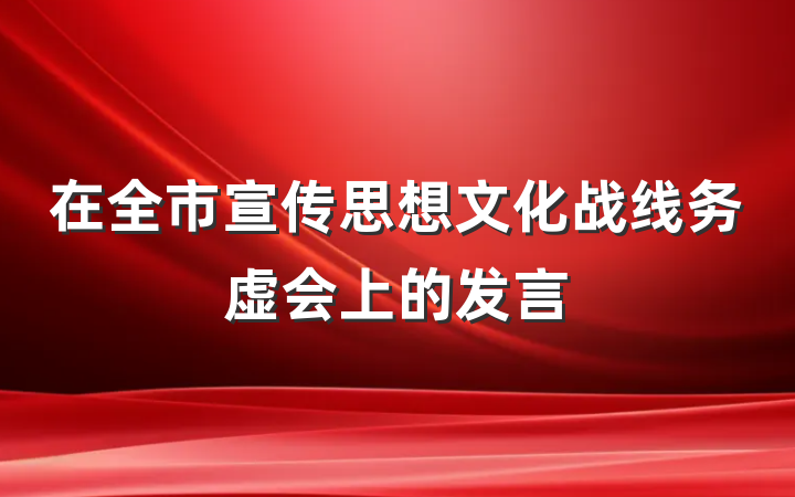 在全市宣传思想文化战线务虚会上的发言