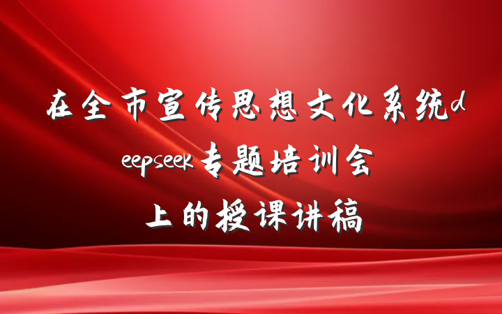 在全市宣传思想文化系统deepseek专题培训会上的授课讲稿