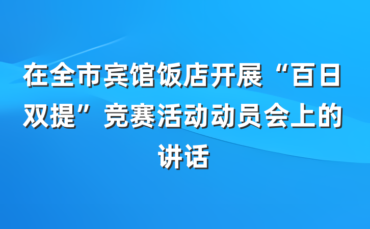 在全市宾馆饭店开展“百日双提”竞赛活动动员会上的讲话